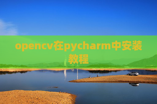 opencv在pycharm中安装教程 opencv在pycharm中安装教程